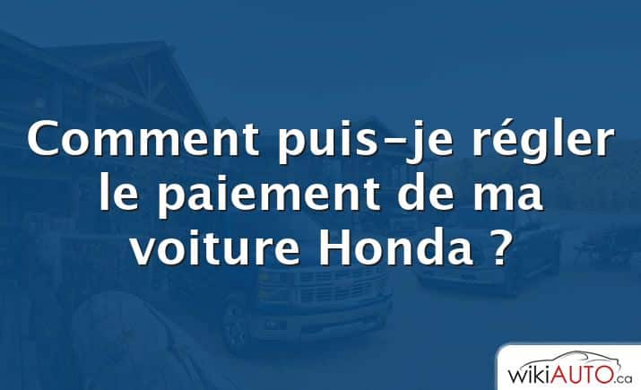 Comment puis-je régler le paiement de ma voiture Honda ?